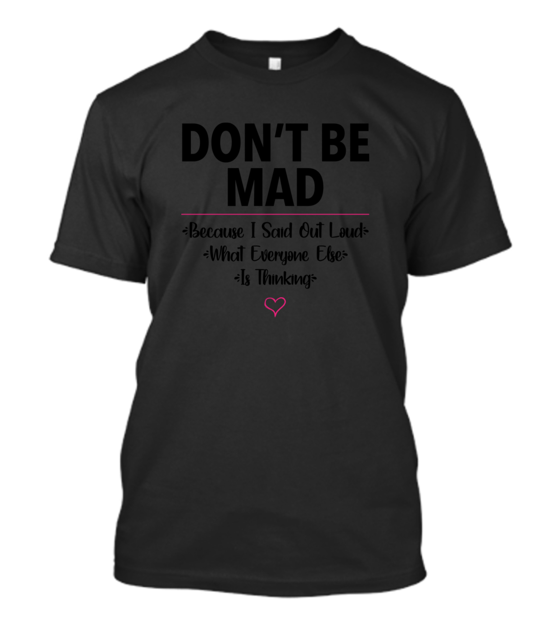 DON'T BE MAD Because I Said Out Loud What Everyone Else Is Thinking T-Shirt