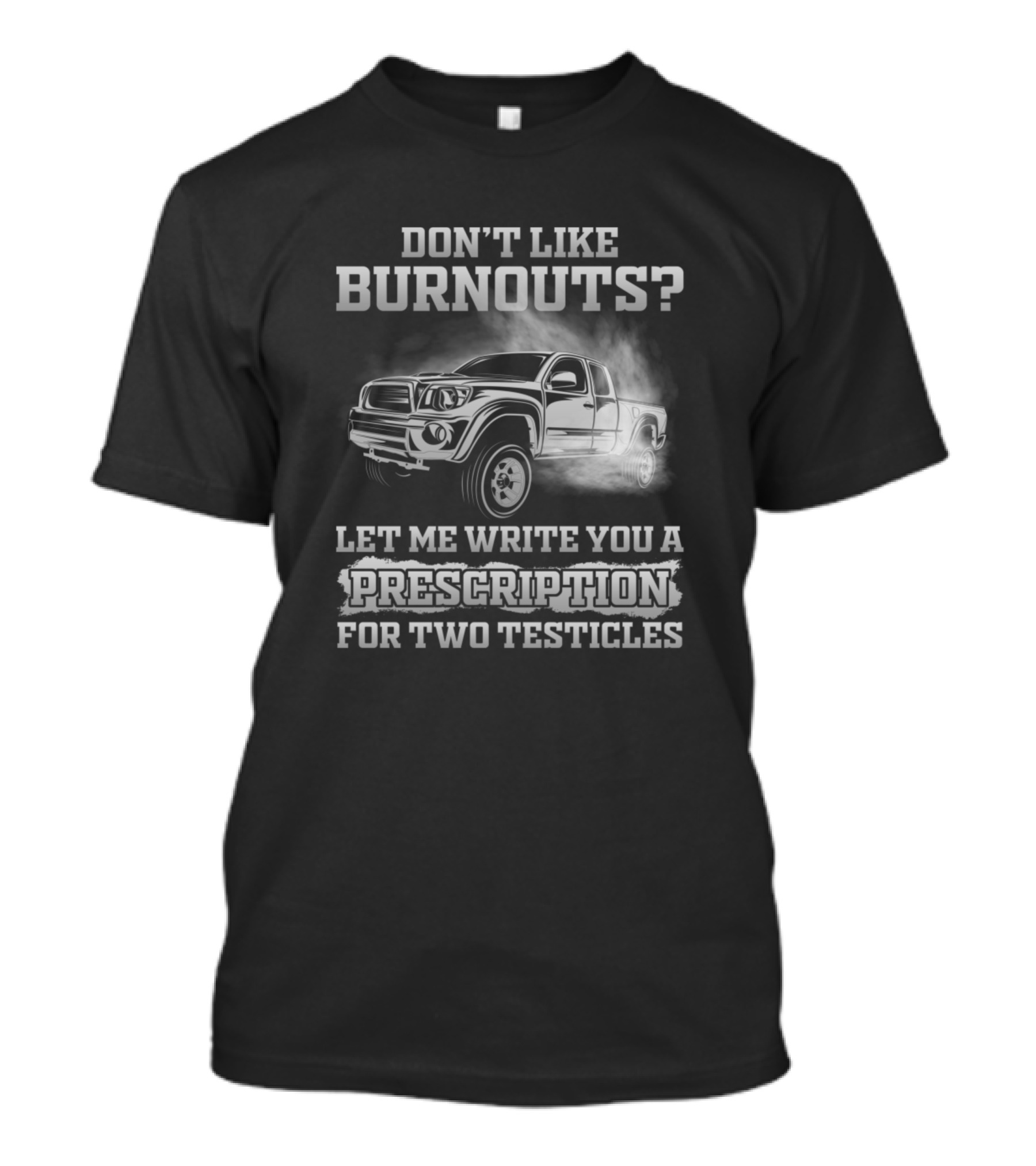 Don't Like Burnouts Let Me Write You A Prescription For Two Testicles T-Shirt