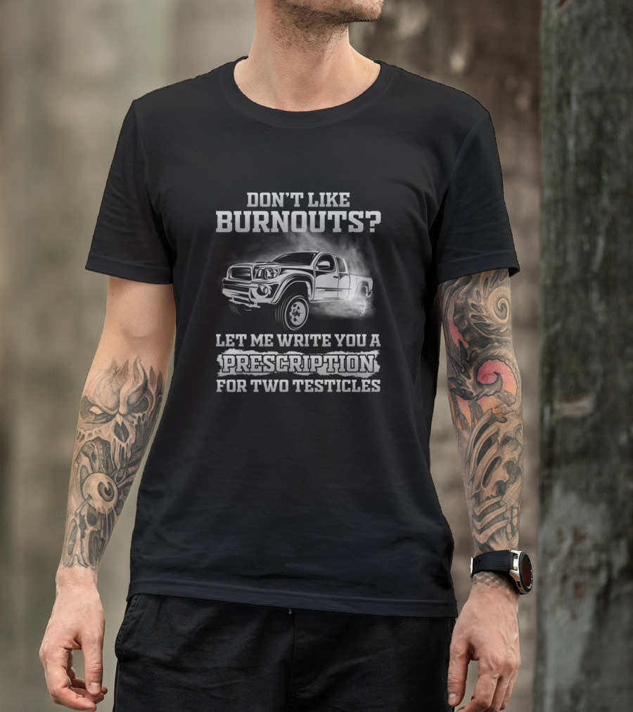 Don't Like Burnouts Let Me Write You A Prescription For Two Testicles T-Shirt