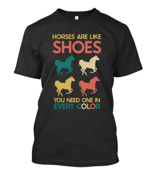 HORSES ARE LIKE SHOES YOU NEED ONE IN EVERY COLOR T-Shirt