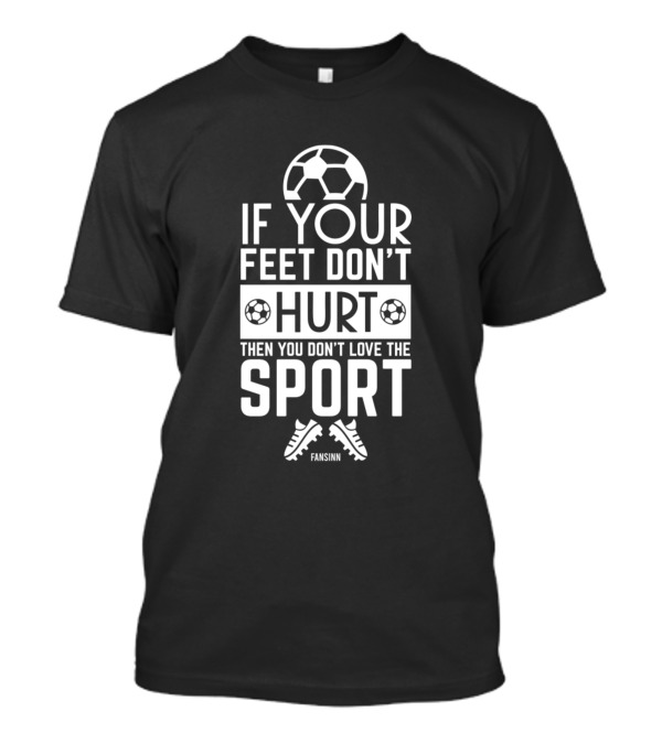 If Your Feet Don't Hurt Then You Don't Love The Sport Fansinn T-Shirt