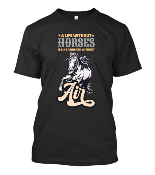 A Life Without Horses Is Like A Breath Without Air T-Shirt
