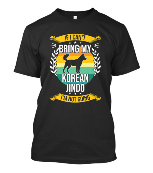 If I Can't Bring My Korean Jindo I'm Not Going T-Shirt