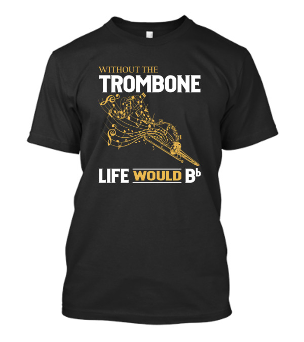 Without The Trombone Life Would Bb Musical Notes T-Shirt