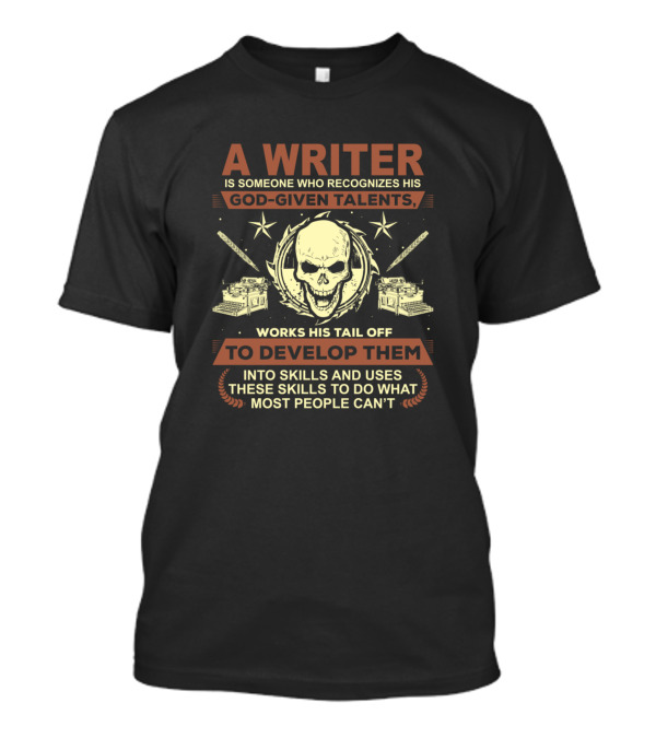 A Writer God Given Talents Works His Tail Off To Develop Them Into Skills T-Shirt