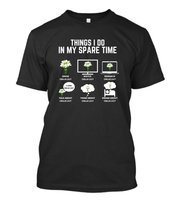 Things I Do In My Spare Time Grow Calla Lily Watch Calla Lily Research Calla Lily Talk About Calla Lily Think About Calla Lily Dream About Calla Lily T-Shirt