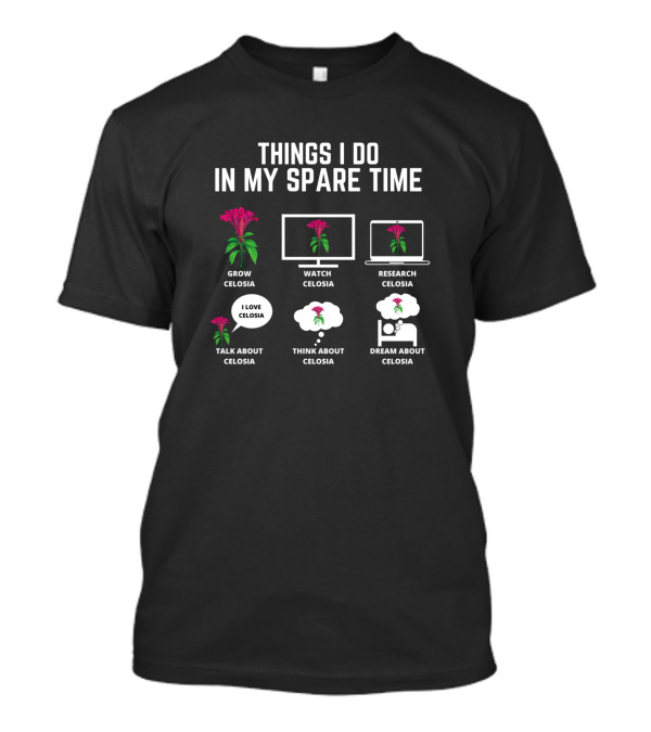 Things I Do In My Spare Time Grow Celosia Watch Celosia Research Celosia Talk About Celosia Think About Celosia Dream About Celosia T-Shirt