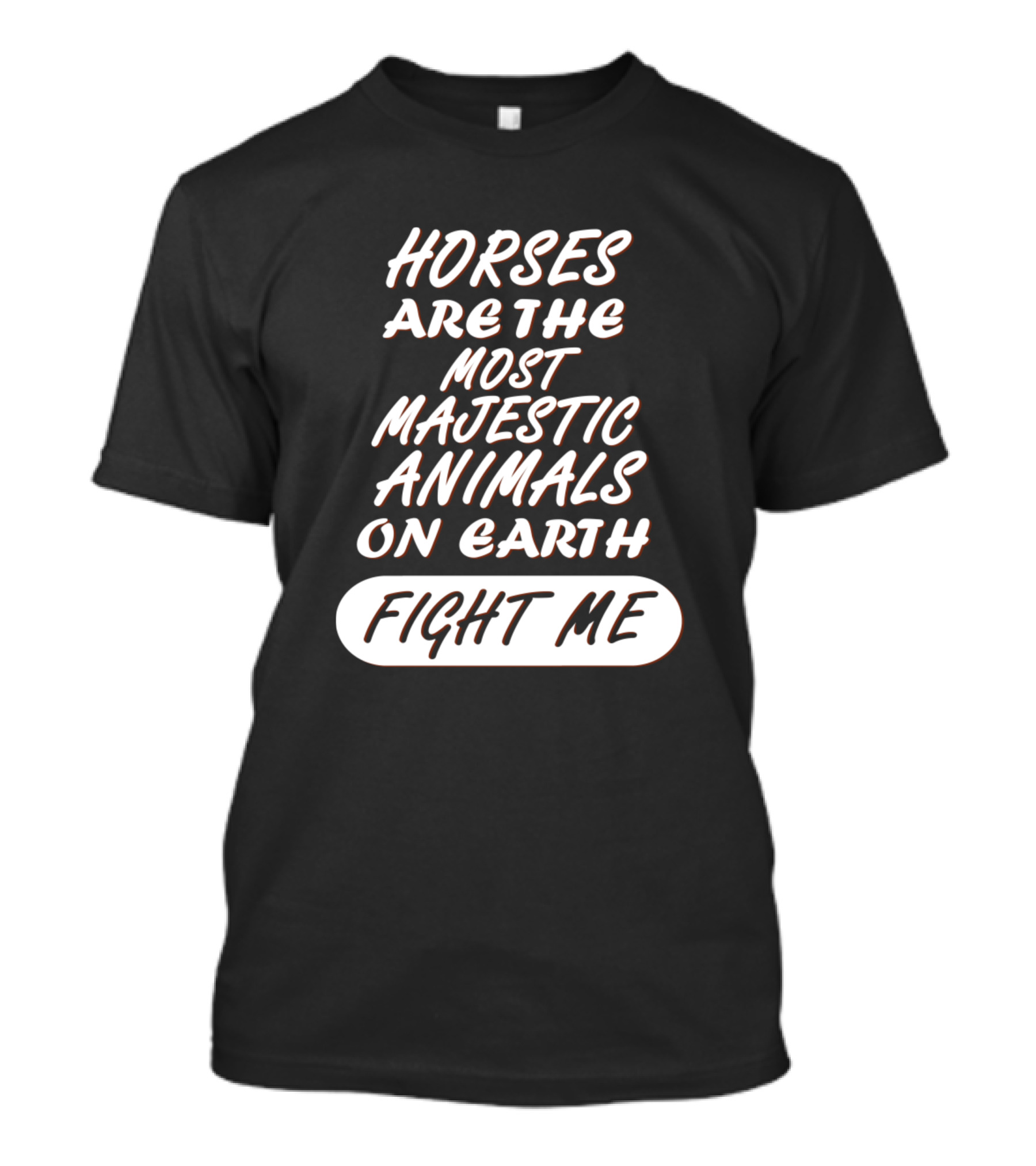 Horses Are The Most Majestic Animals On Earth Fight Me T-Shirt