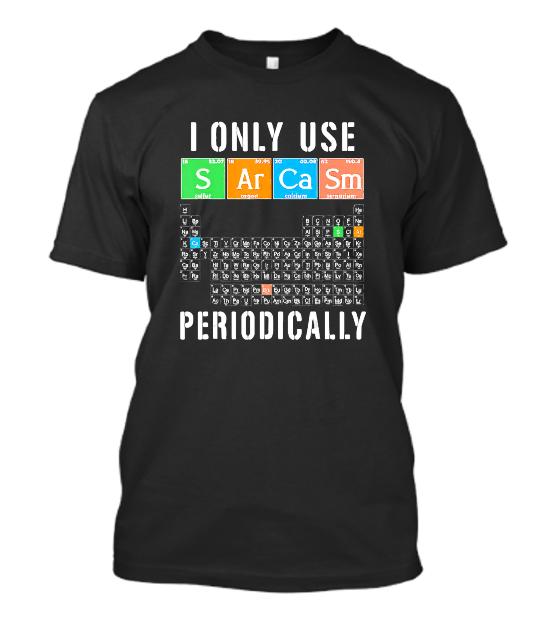 I Only Use Sarcasm S Ar Ca Sm Periodically Periodic Table Elements T-Shirt