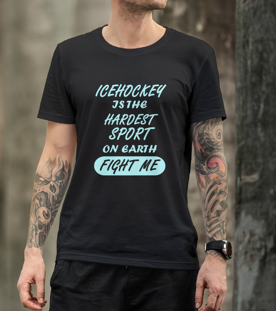 Ice Hockey Is The Hardest Sport On Earth Fight Me T-Shirt