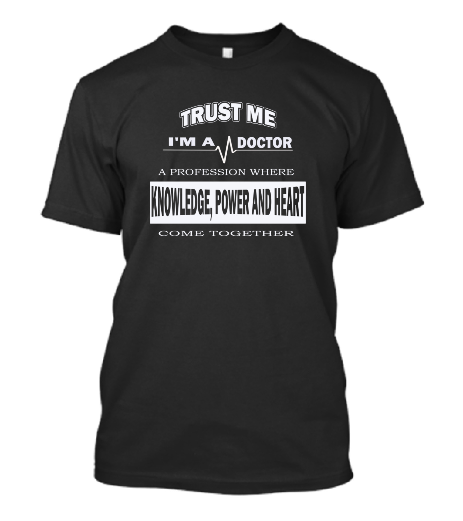 TRUST ME I'M A DOCTOR A PROFESSION WHERE KNOWLEDGE POWER AND HEART COME TOGETHER T-Shirt