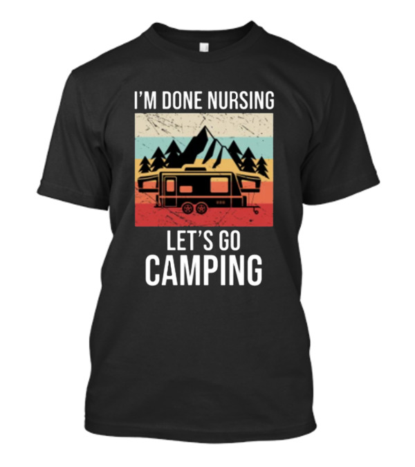 I'm Done Nursing Let's Go Camping RV Mountain Adventure T-Shirt