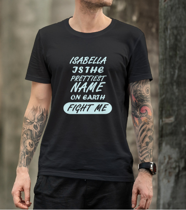 Isabella Is The Prettiest Name On Earth Fight Me Girls Womens Birthday Name T-Shirt