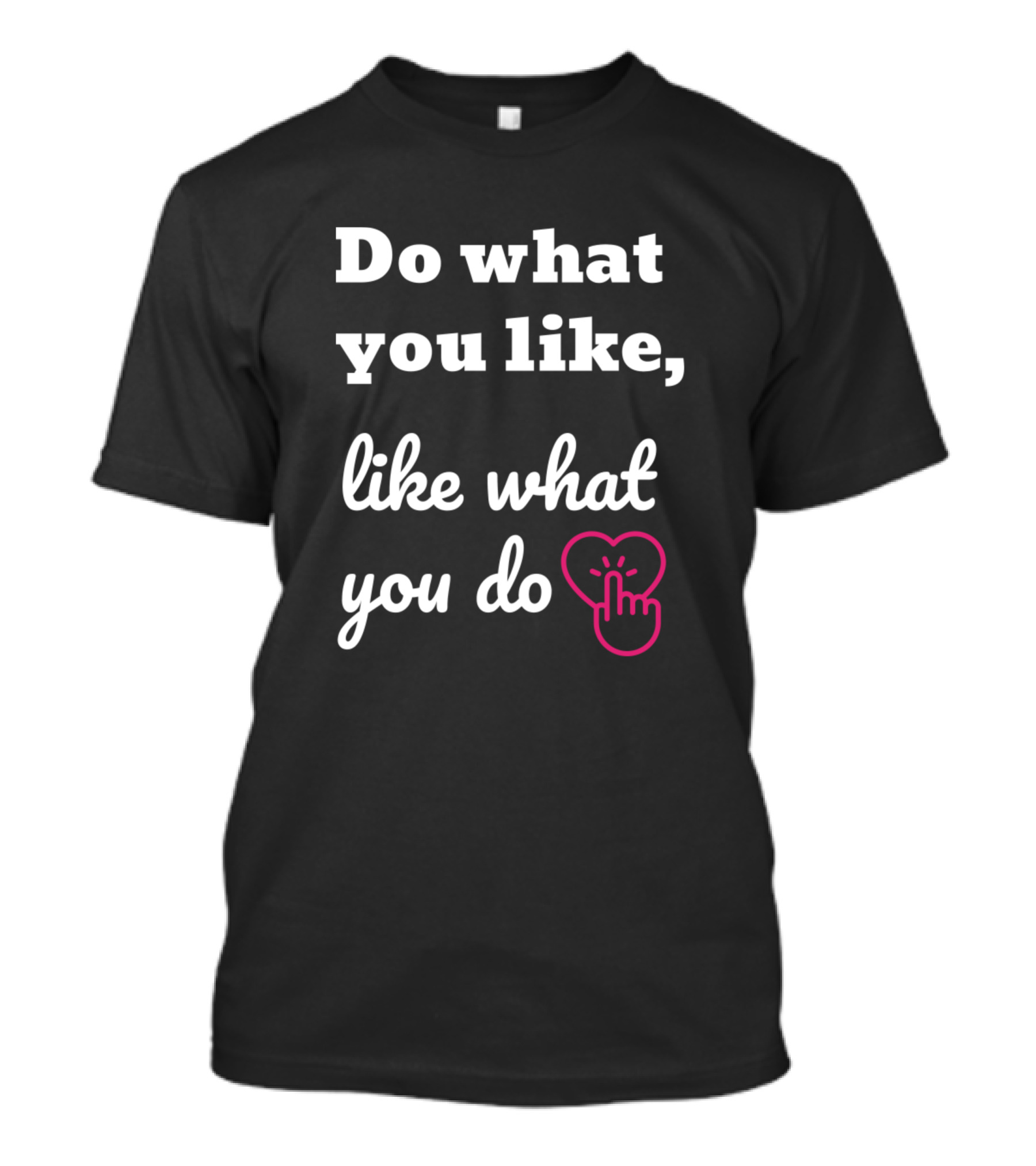 Do What You Like Like What You Do Heart With Clicking Hand T-Shirt