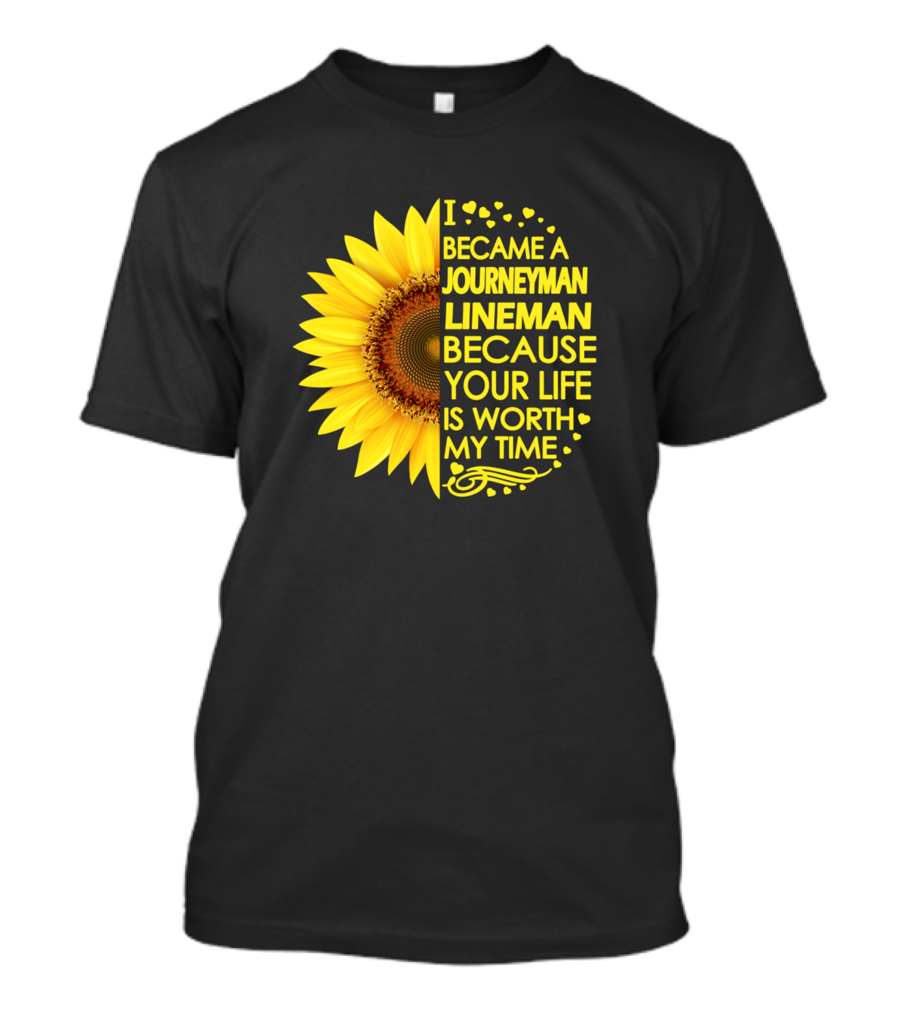 I Became A Journeyman Lineman Because Your Life Is Worth My Time Sunflower T-Shirt