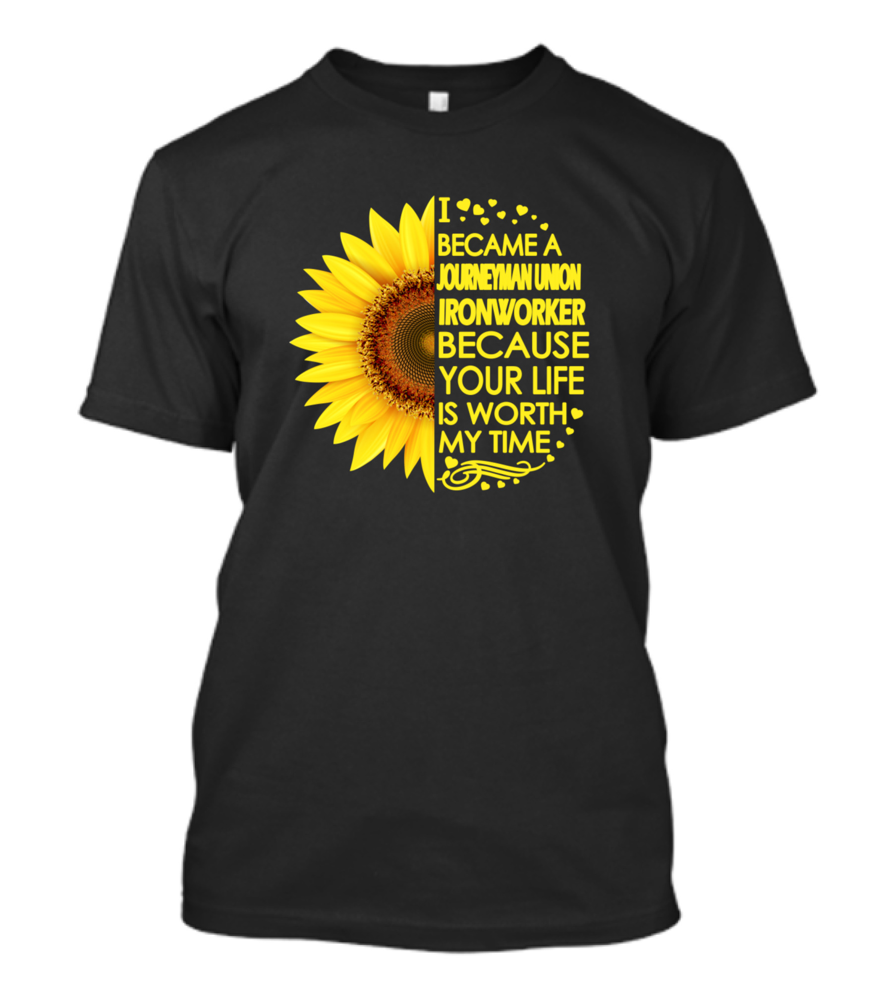 I Became A Journeyman Union Ironworker Because Your Life Is Worth My Time Sunflower T-Shirt