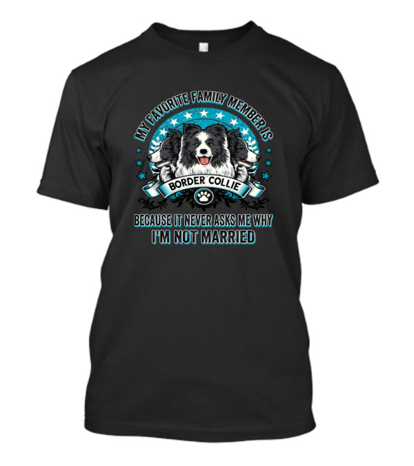 My Favorite Family Member Is Border Collie Because It Never Asks Me Why I'm Not Married T-Shirt