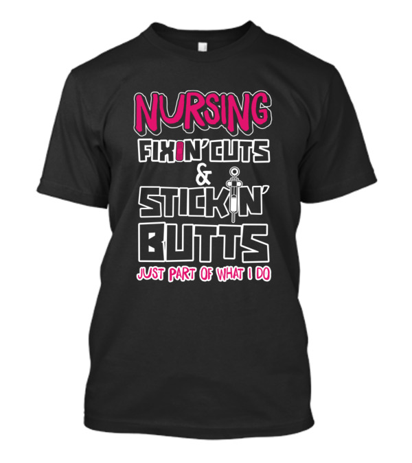 Nursing Fixin' Cuts And Stickin' Butts Just Part Of What I Do T-Shirt