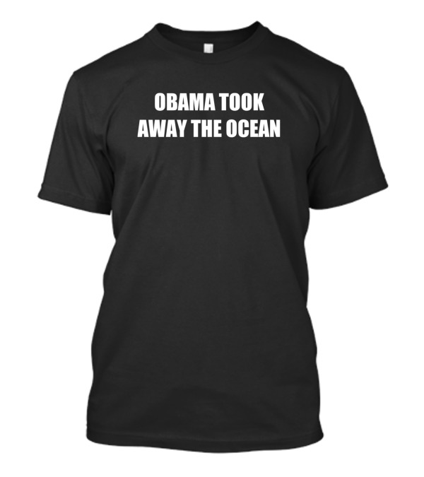 Obama Took Away The Ocean T-Shirt