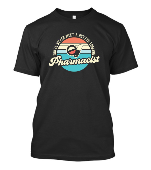 You'll Never Meet A Better Looking Pharmacist T-Shirt