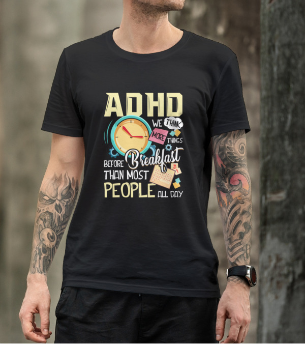 ADHD We Think More Things Before Breakfast Than Most People All Day T-Shirt