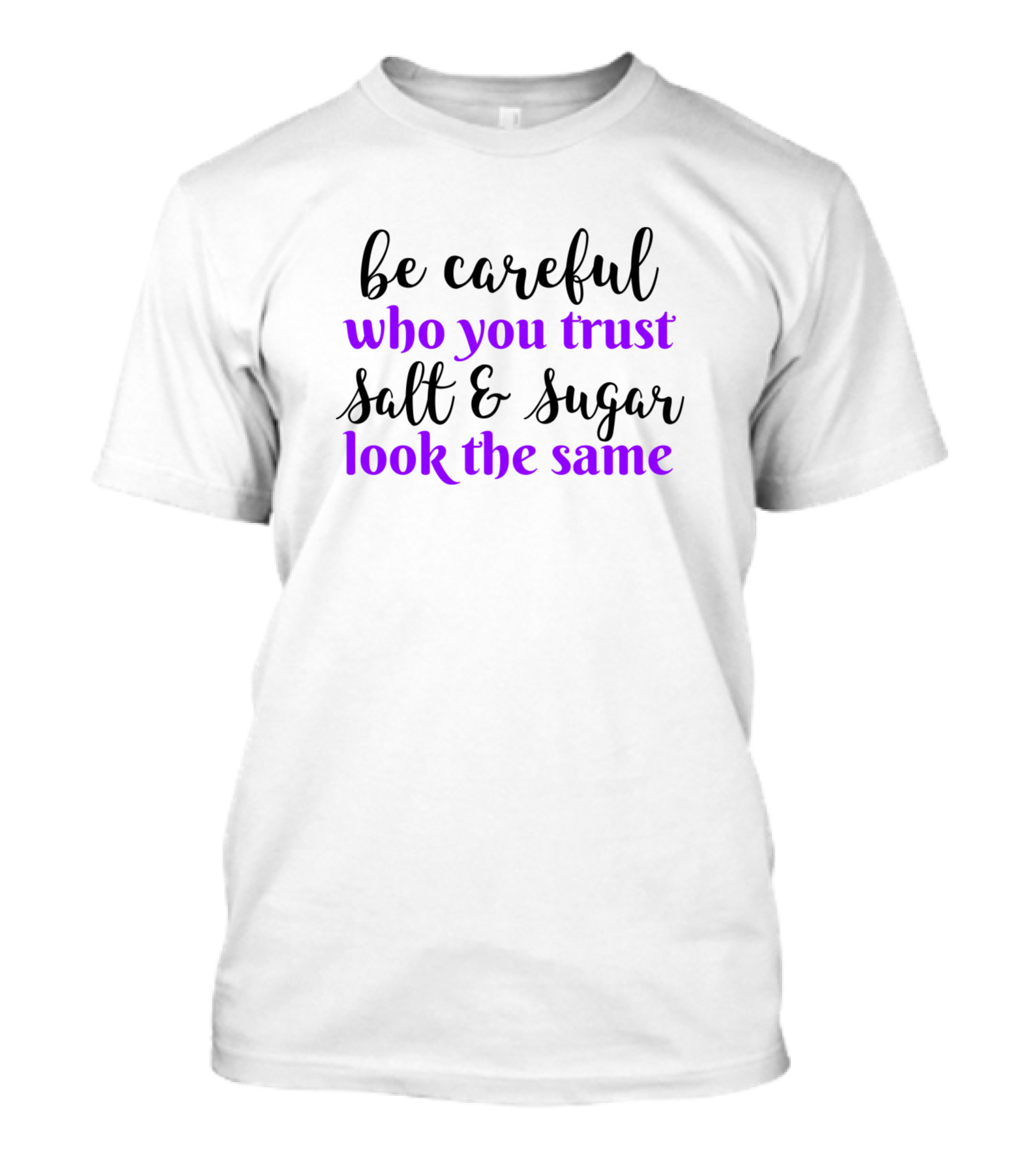 Be Careful Who You Trust Salt And Sugar Look The Same T-Shirt