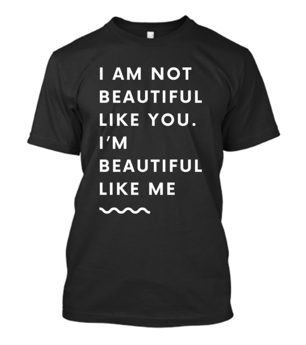 I Am Not Beautiful Like You I'm Beautiful Like Me Wavy Text T-Shirt