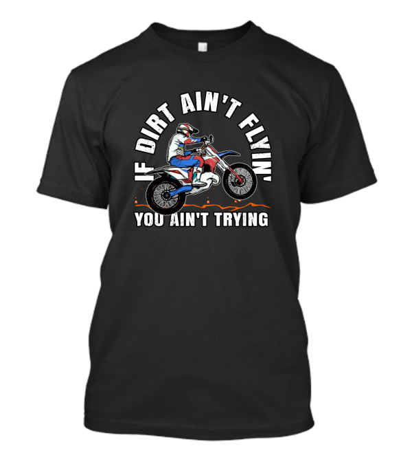 If Dirt Ain't Flyin You Ain't Trying Funny Dirt Bike Moto Mx T-Shirt
