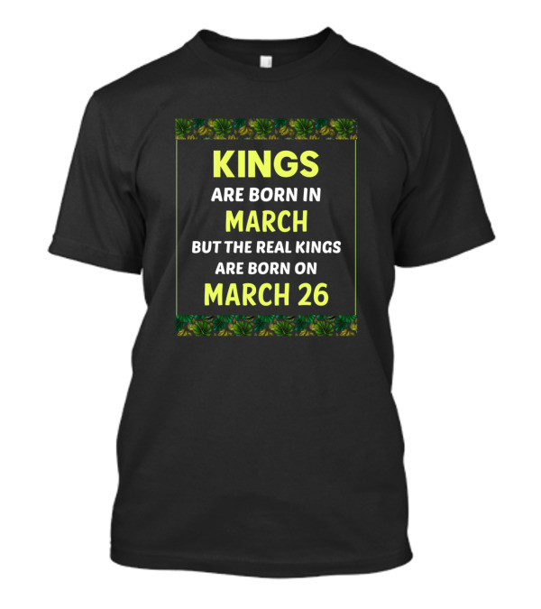 Kings Are Born In March But The Real Kings Are Born On March 26 Green Border T-Shirt