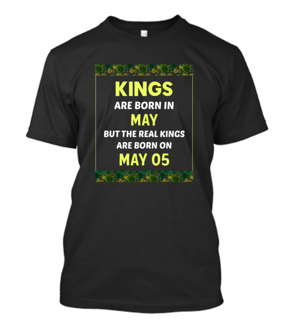 Kings Are Born In May But The Real Kings Are Born On May 05 T-Shirt
