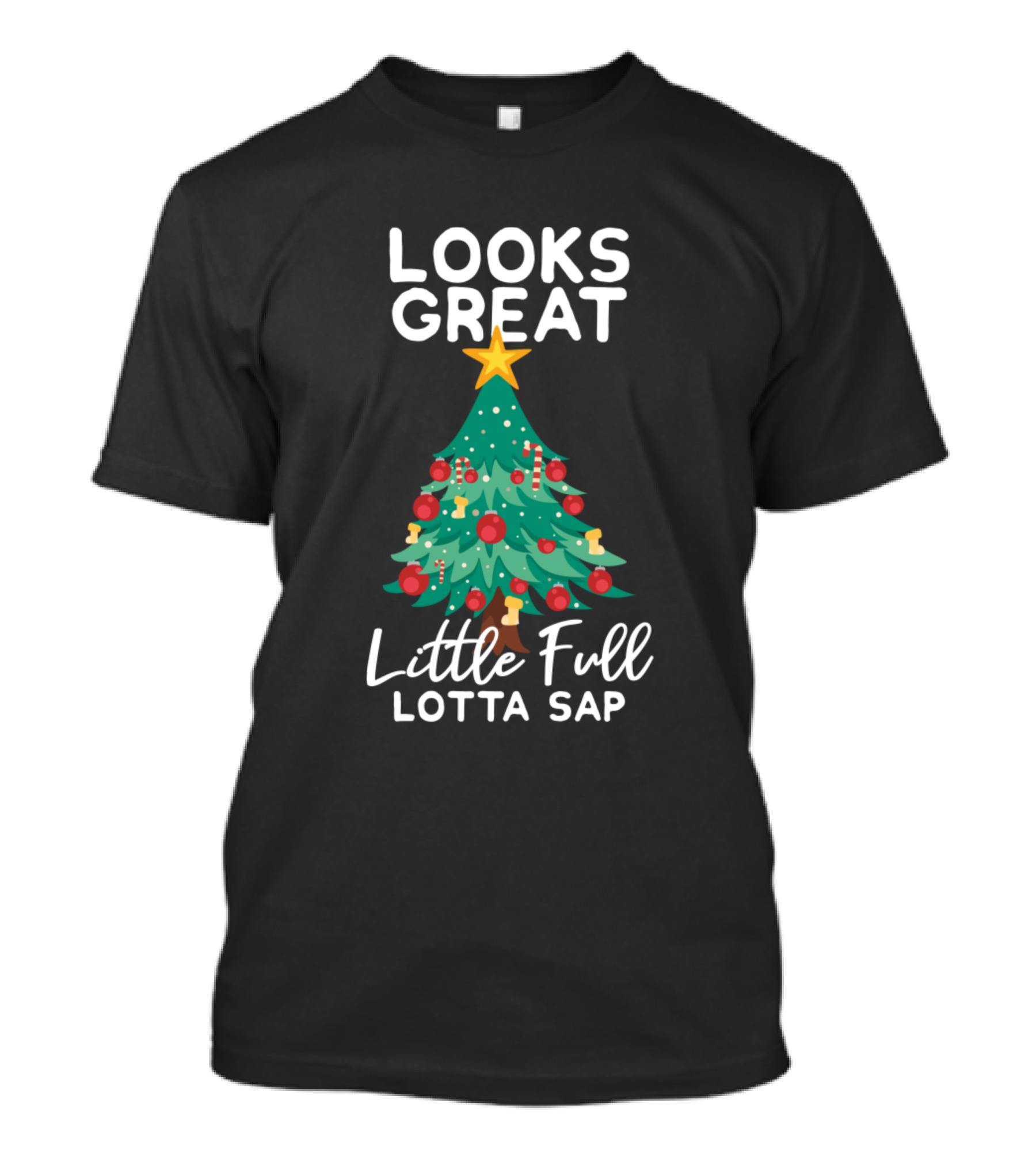 Looks Great Christmas Funny Tree Little Full Lotta Sap T-Shirt
