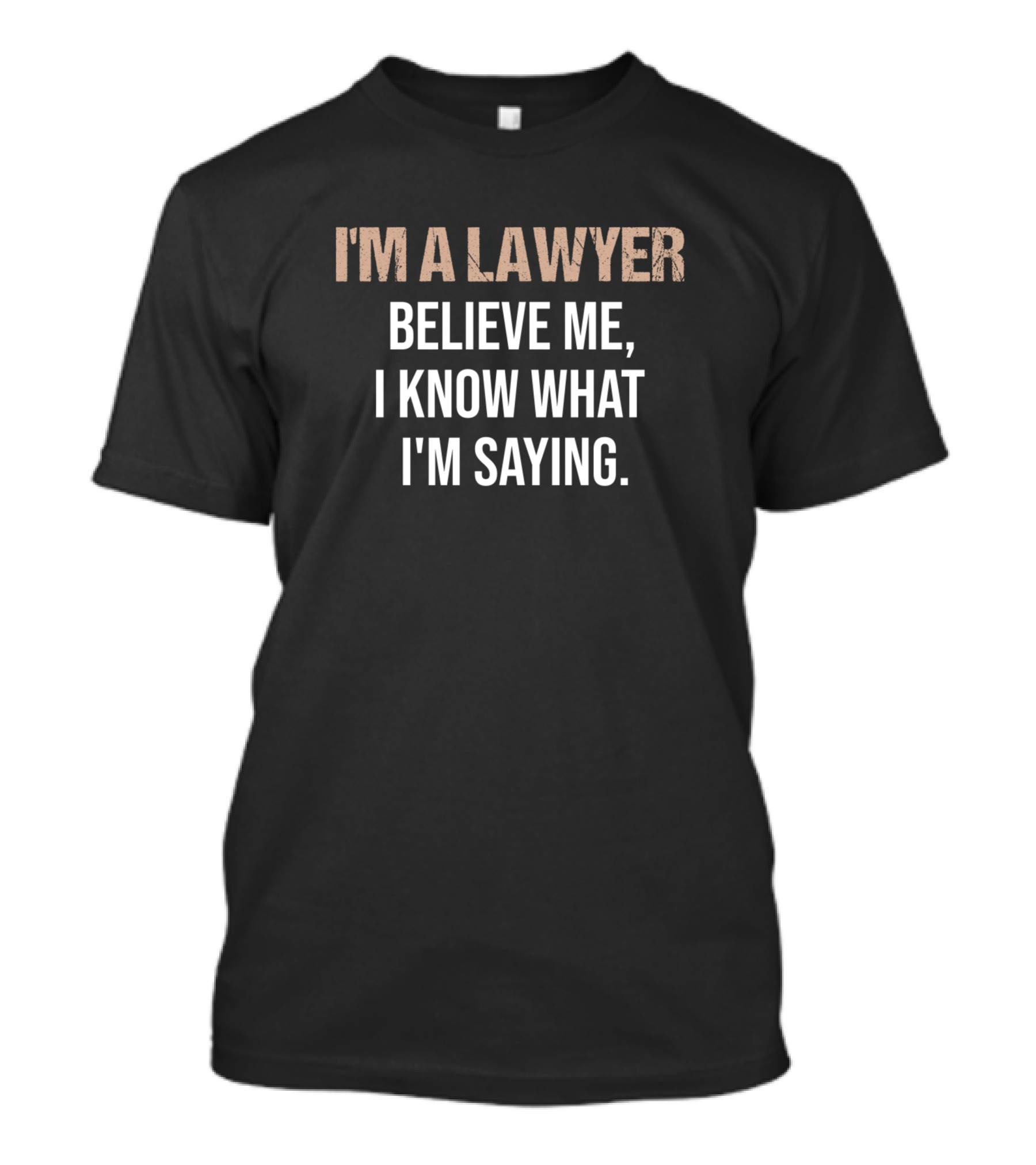 I'm A Lawyer Believe Me I Know What I'm Saying T-Shirt