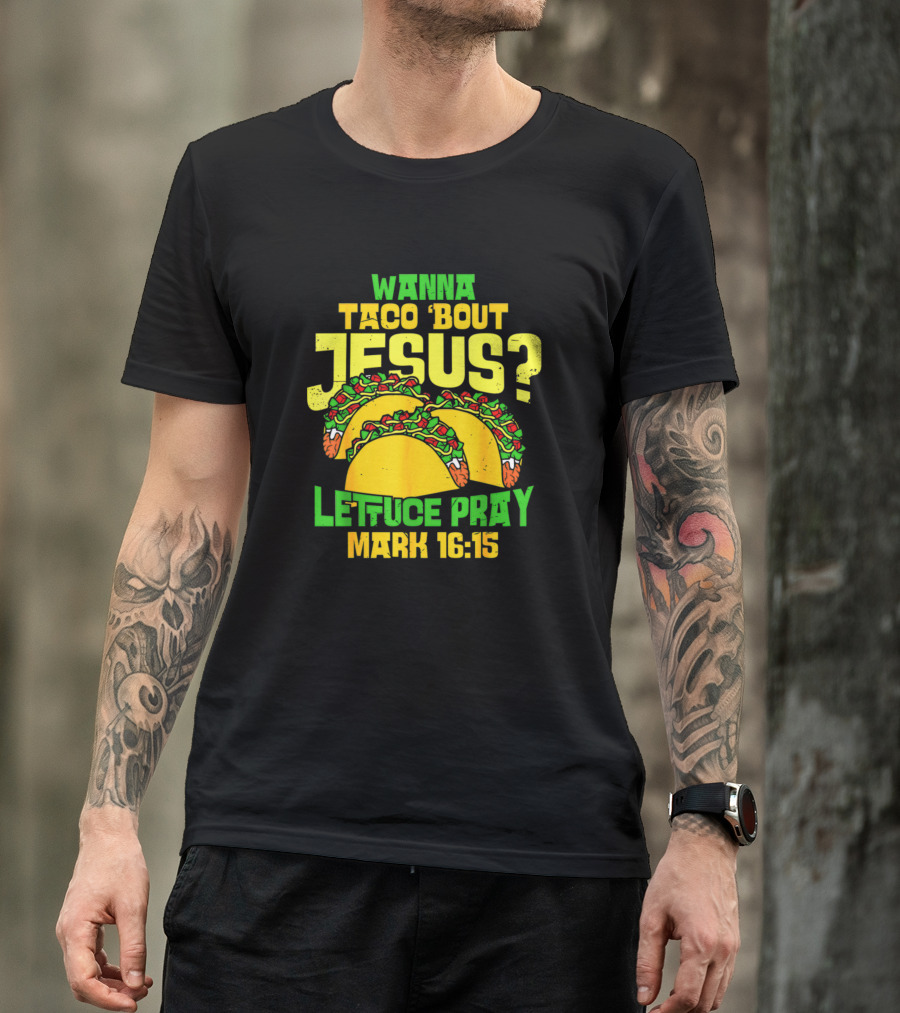Wanna Taco 'Bout Jesus Lettuce Pray Mark 16:15 T-Shirt