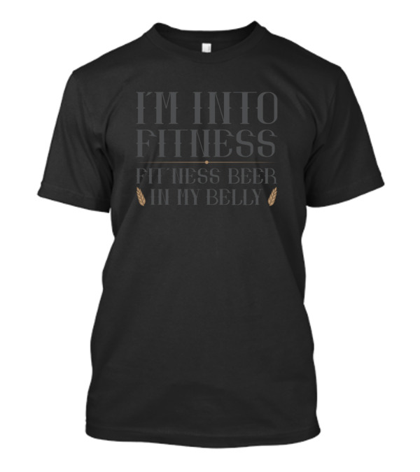 I'm Into Fitness Beer In My Belly T-Shirt