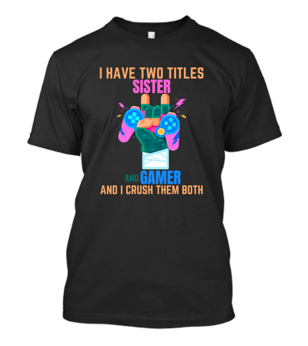 I Have Two Titles Sister And Gamer And I Crush Them Both T-Shirt