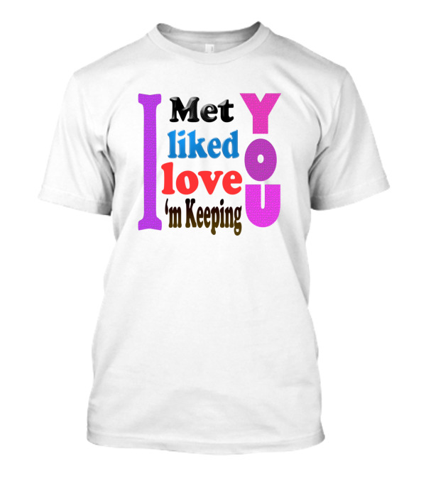 I Met You Liked You Love You I'm Keeping You T-Shirt