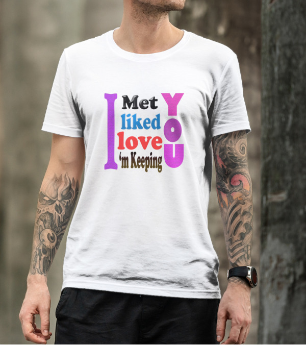 I Met You Liked You Love You I'm Keeping You T-Shirt
