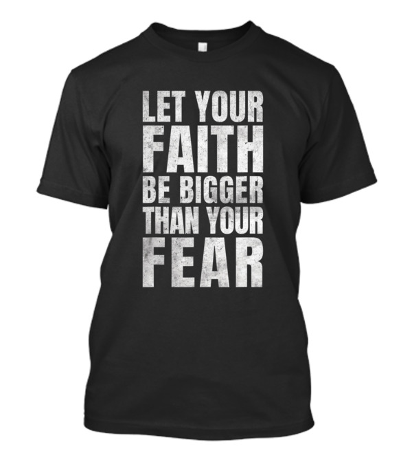 Let Your Faith Be Bigger Than Your Fear Christian Motivational Inspiration T-Shirt