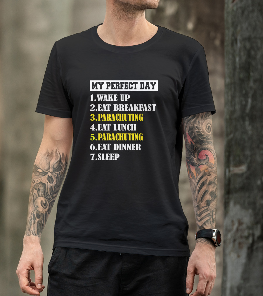My Perfect Day: Wake Up Eat Breakfast Parachuting Eat Lunch Parachuting Eat Dinner Sleep T-Shirt