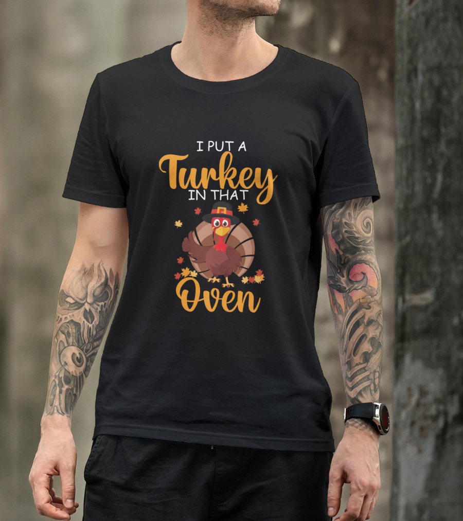 I Put A Turkey In That Oven Thanksgiving Turkey With Hat And Leaves T-Shirt