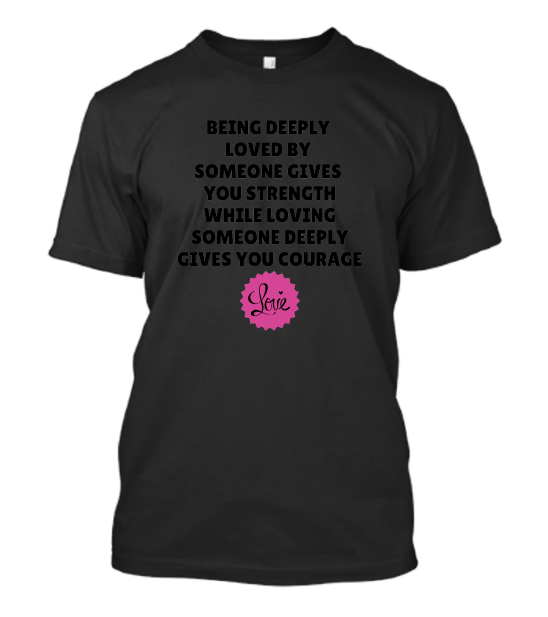 Being Deeply Loved Gives Strength Loving Deeply Gives Courage Love T-Shirt
