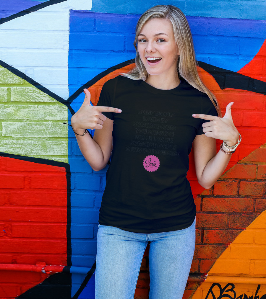 Being Deeply Loved Gives Strength Loving Deeply Gives Courage Love T-Shirt