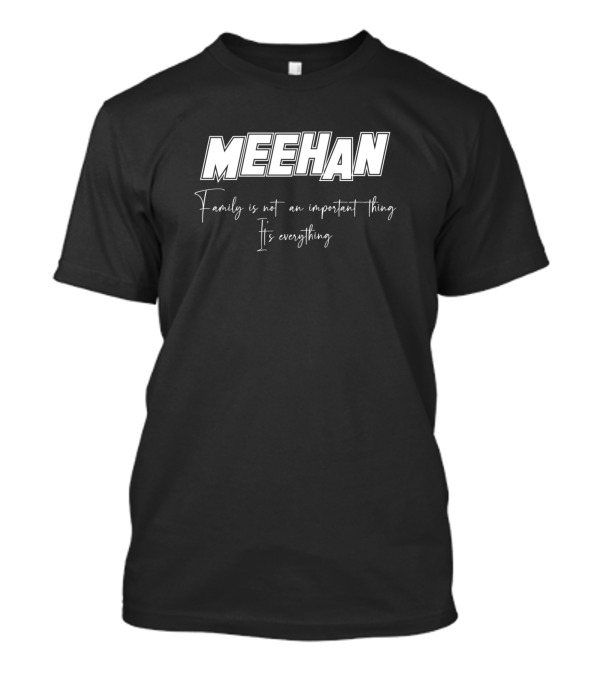 MEEHAN Family Is Not An Important Thing It's Everything T-Shirt