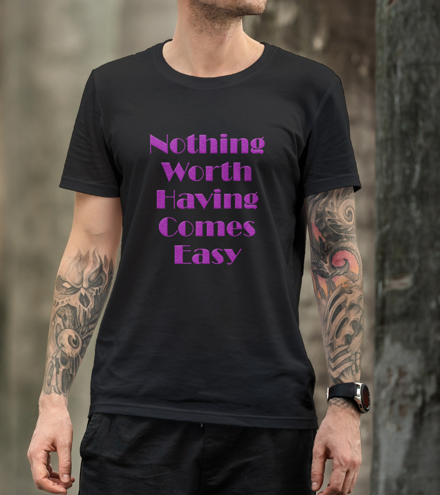 Nothing Worth Having Comes Easy T-Shirt