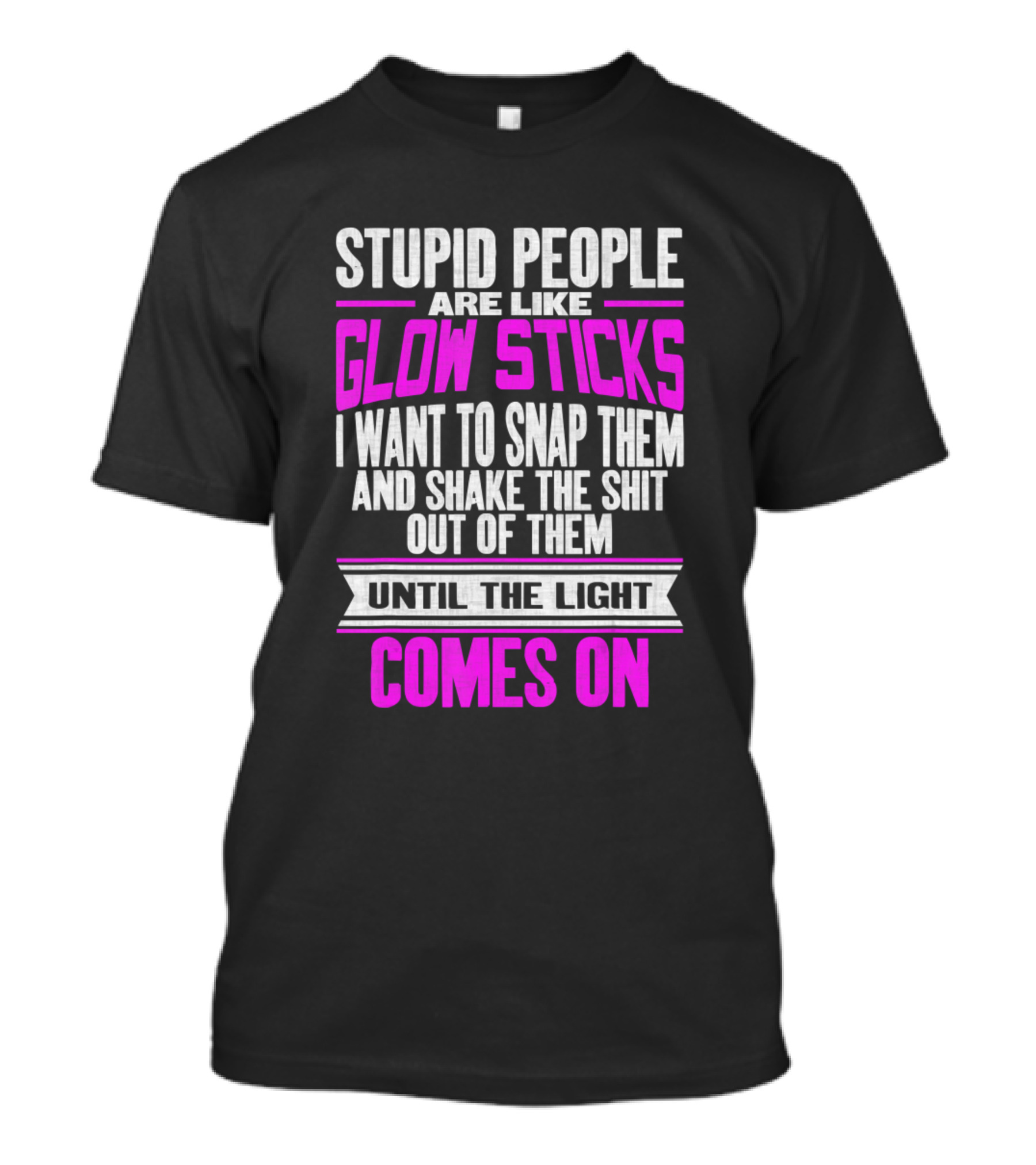 Stupid People Are Like Glow Sticks I Want To Snap Them And Shake The Shit Out Of Them Until The Light Comes On T-Shirt