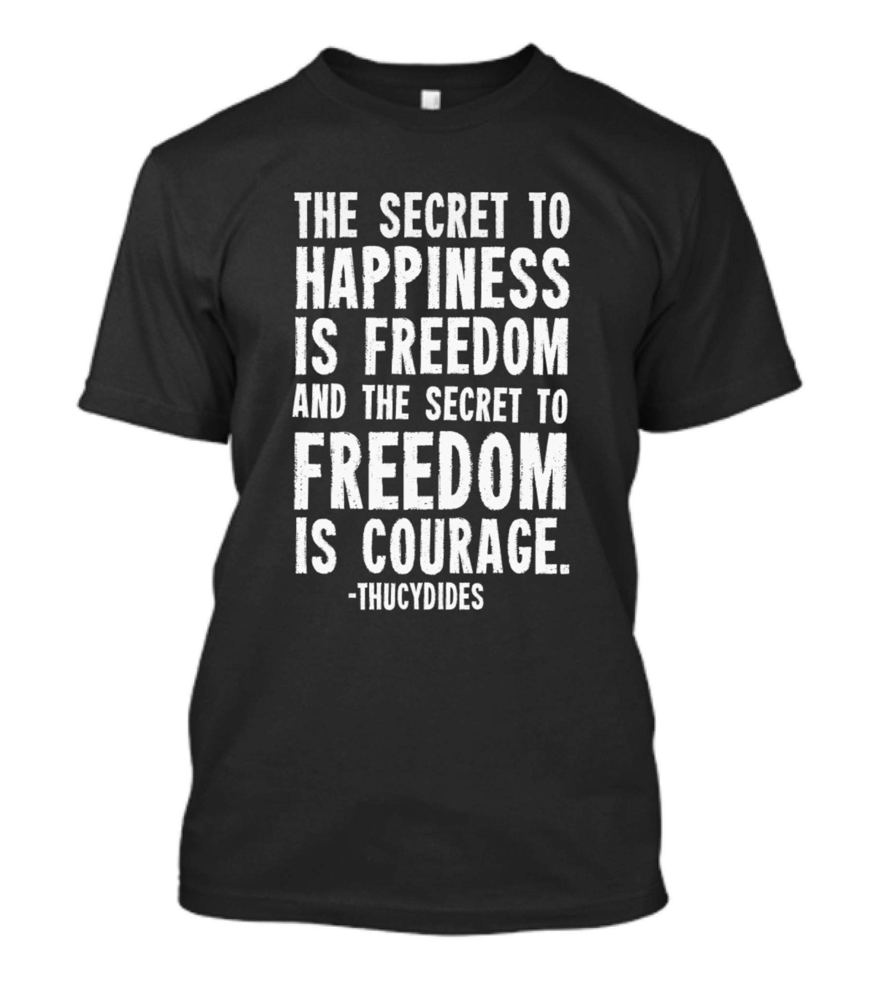 The Secret To Happiness Is Freedom And The Secret To Freedom Is Courage - Thucydides T-Shirt