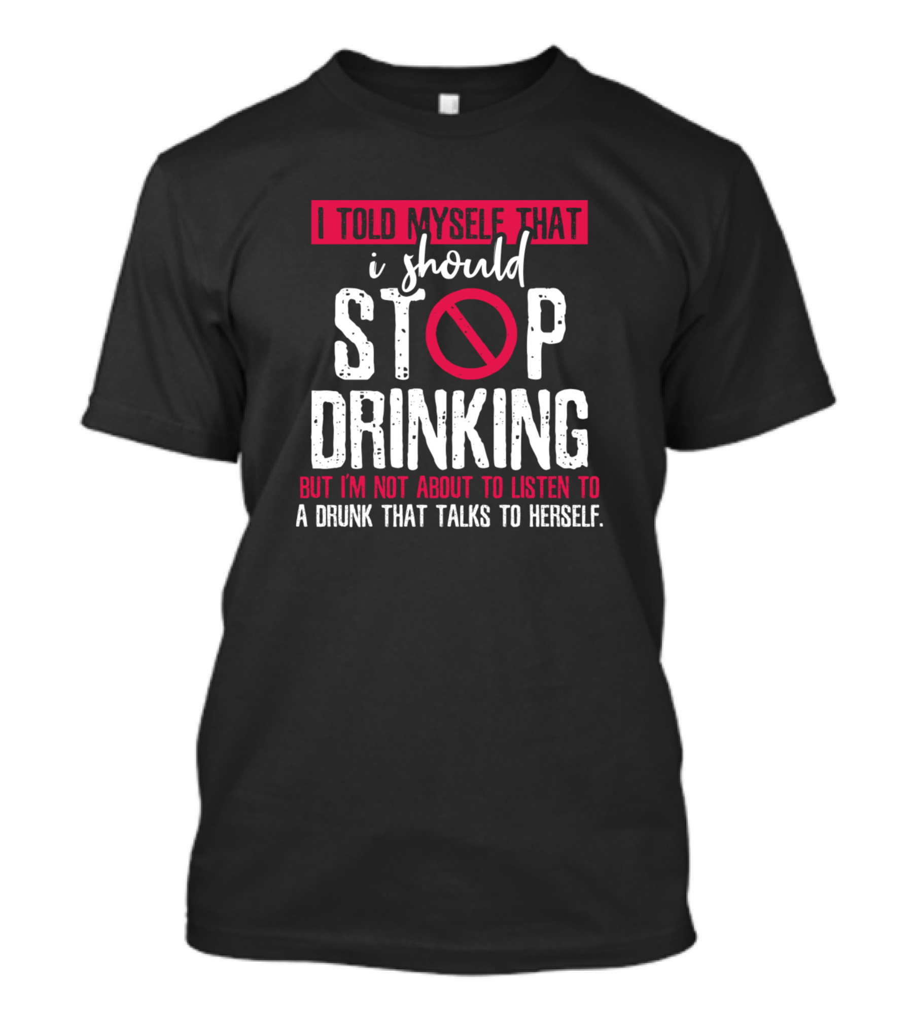 I Told Myself That I Should Stop Drinking But I'm Not About To Listen To A Drunk That Talks To Herself T-Shirt