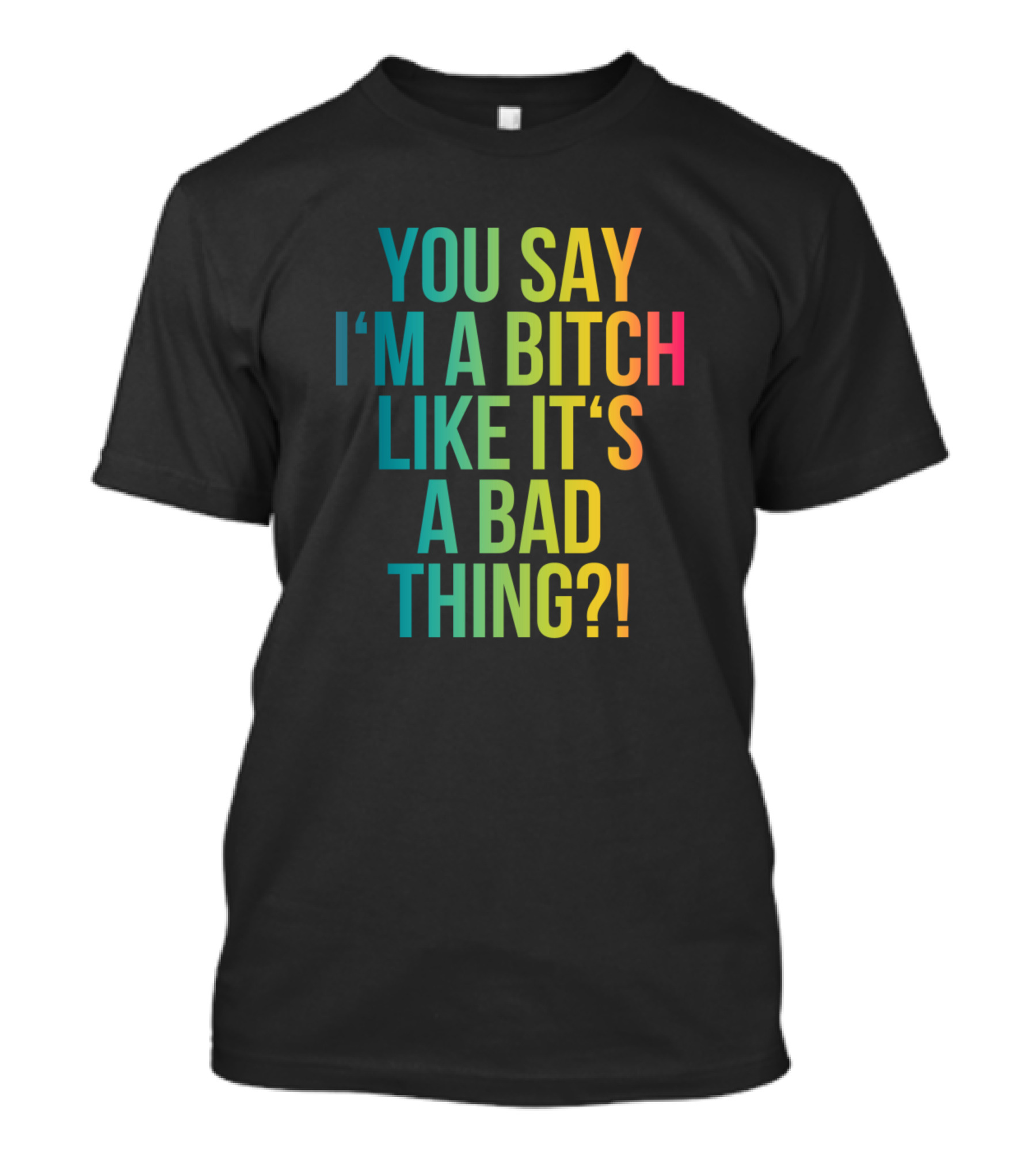 You Say I'm A Bitch Like It's A Bad Thing? Funny Cool Pop Culture Girl T-Shirt