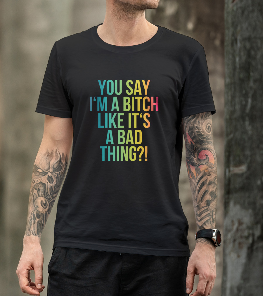 You Say I'm A Bitch Like It's A Bad Thing? Funny Cool Pop Culture Girl T-Shirt