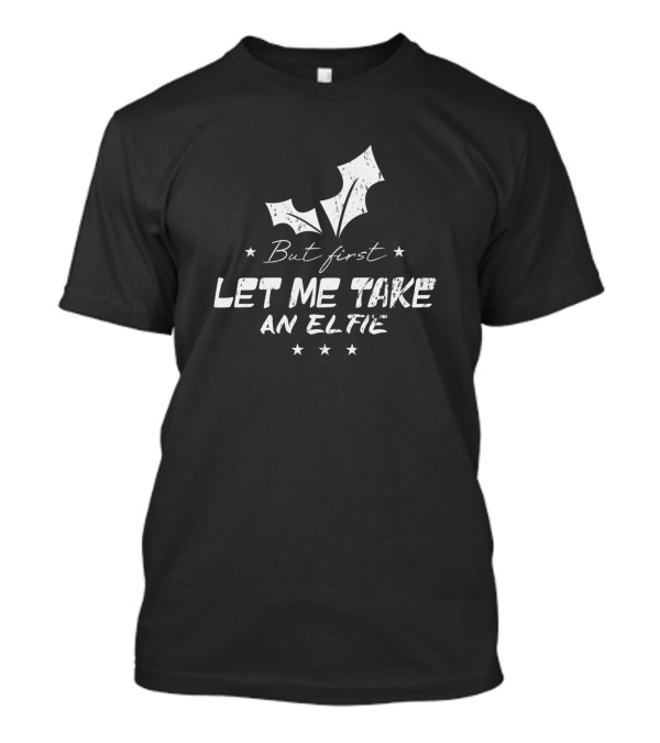 But First Let Me Take An Elfie Christmas Holly T-Shirt